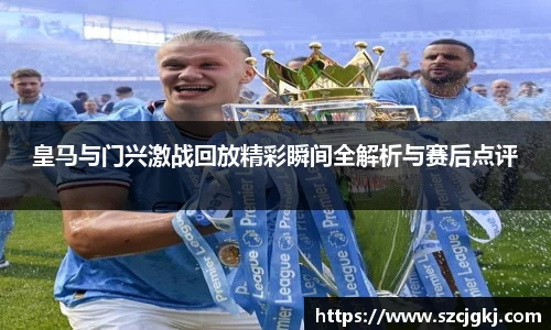 皇马与门兴激战回放精彩瞬间全解析与赛后点评