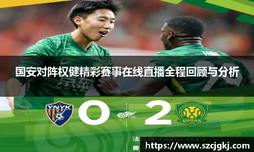 国安对阵权健精彩赛事在线直播全程回顾与分析