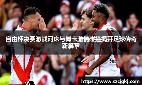 自由杯决赛激战河床与博卡激情碰撞揭开足球传奇新篇章