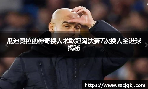 瓜迪奥拉的神奇换人术欧冠淘汰赛7次换人全进球揭秘