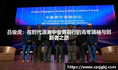 吕俊虎：在时代浪潮中奋勇前行的青年领袖与创新者之路