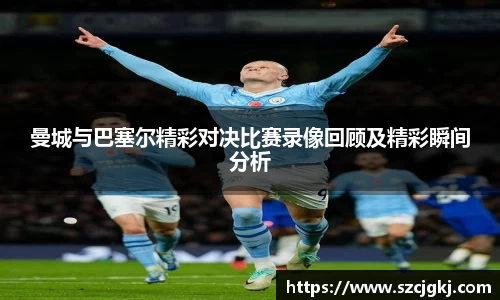 曼城与巴塞尔精彩对决比赛录像回顾及精彩瞬间分析