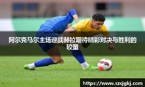 阿尔克马尔主场迎战赫拉期待精彩对决与胜利的较量