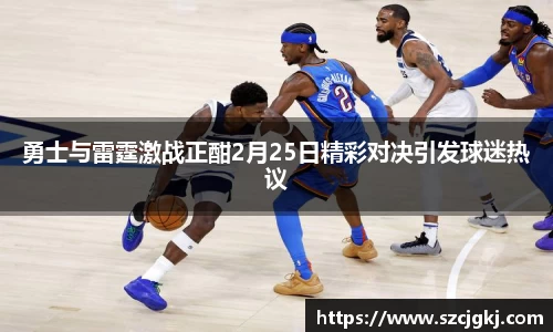 勇士与雷霆激战正酣2月25日精彩对决引发球迷热议