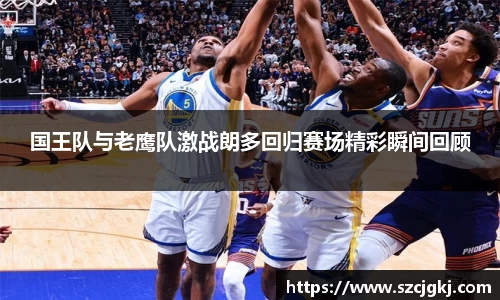 国王队与老鹰队激战朗多回归赛场精彩瞬间回顾