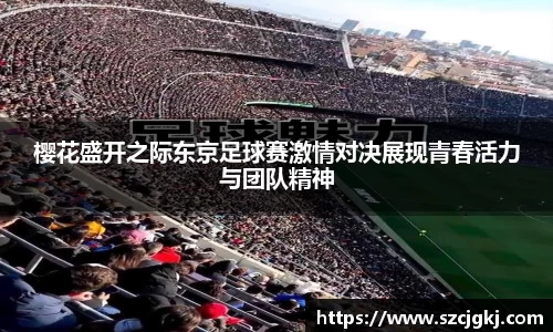 樱花盛开之际东京足球赛激情对决展现青春活力与团队精神