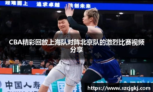 CBA精彩回放上海队对阵北京队的激烈比赛视频分享