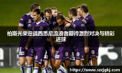 柏斯光荣迎战西悉尼流浪者期待激烈对决与精彩进球