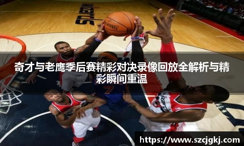 奇才与老鹰季后赛精彩对决录像回放全解析与精彩瞬间重温
