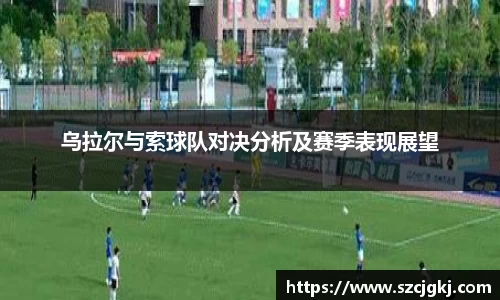 乌拉尔与索球队对决分析及赛季表现展望