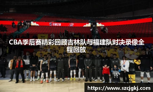 CBA季后赛精彩回顾吉林队与福建队对决录像全程回放
