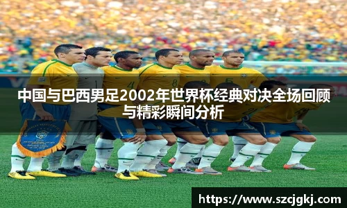 中国与巴西男足2002年世界杯经典对决全场回顾与精彩瞬间分析