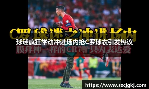 球迷疯狂举动冲进场内抢C罗球衣引发热议