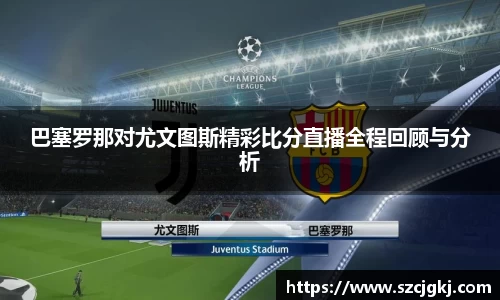 巴塞罗那对尤文图斯精彩比分直播全程回顾与分析