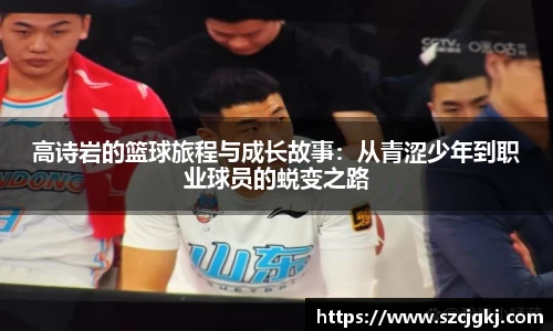 高诗岩的篮球旅程与成长故事：从青涩少年到职业球员的蜕变之路