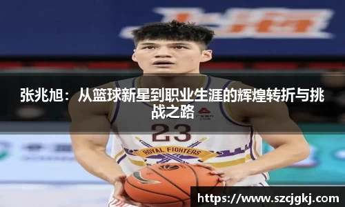 张兆旭：从篮球新星到职业生涯的辉煌转折与挑战之路