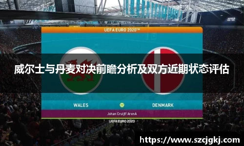 威尔士与丹麦对决前瞻分析及双方近期状态评估