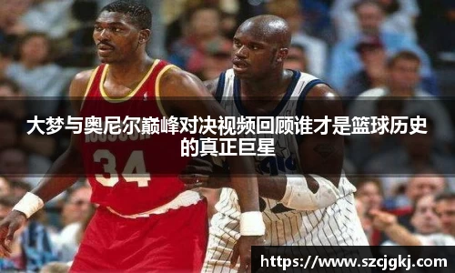 大梦与奥尼尔巅峰对决视频回顾谁才是篮球历史的真正巨星