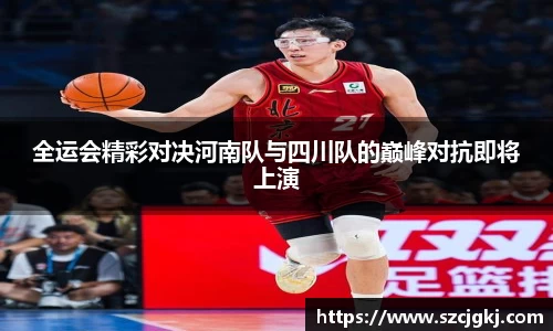 全运会精彩对决河南队与四川队的巅峰对抗即将上演