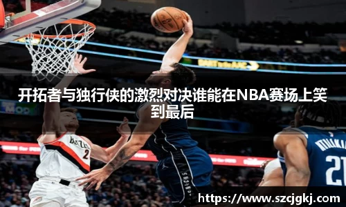 开拓者与独行侠的激烈对决谁能在NBA赛场上笑到最后