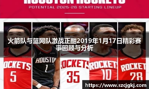 火箭队与篮网队激战正酣2019年1月17日精彩赛事回顾与分析