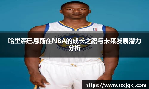 哈里森巴恩斯在NBA的成长之路与未来发展潜力分析