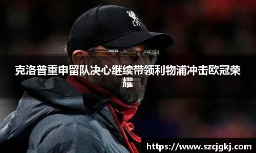 克洛普重申留队决心继续带领利物浦冲击欧冠荣耀
