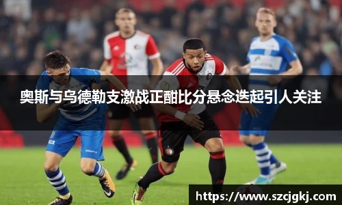 奥斯与乌德勒支激战正酣比分悬念迭起引人关注