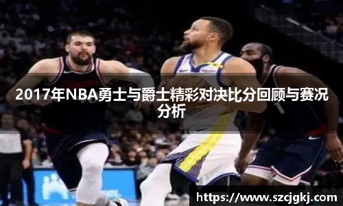 2017年NBA勇士与爵士精彩对决比分回顾与赛况分析