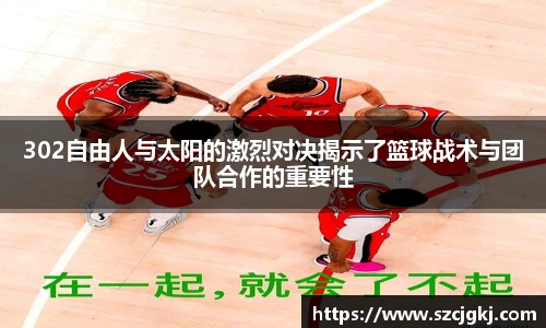 302自由人与太阳的激烈对决揭示了篮球战术与团队合作的重要性