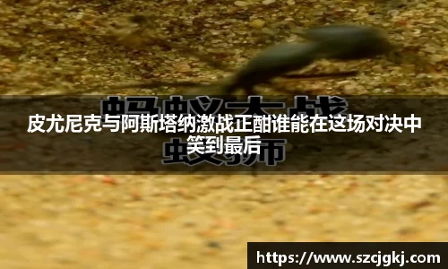 皮尤尼克与阿斯塔纳激战正酣谁能在这场对决中笑到最后