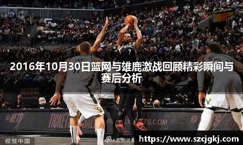 2016年10月30日篮网与雄鹿激战回顾精彩瞬间与赛后分析