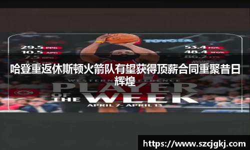 哈登重返休斯顿火箭队有望获得顶薪合同重聚昔日辉煌