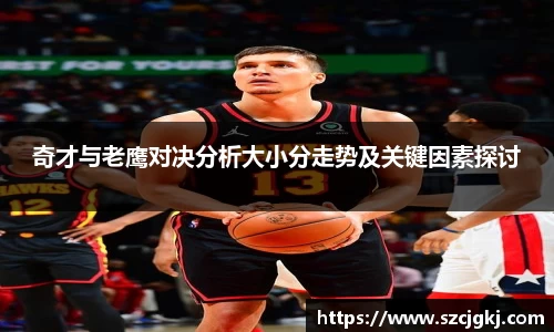 奇才与老鹰对决分析大小分走势及关键因素探讨