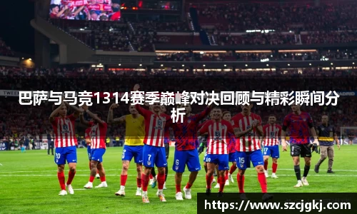 巴萨与马竞1314赛季巅峰对决回顾与精彩瞬间分析