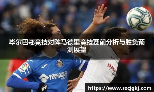 毕尔巴鄂竞技对阵马德里竞技赛前分析与胜负预测展望