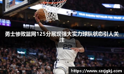 勇士惨败篮网125分展现强大实力球队状态引人关注