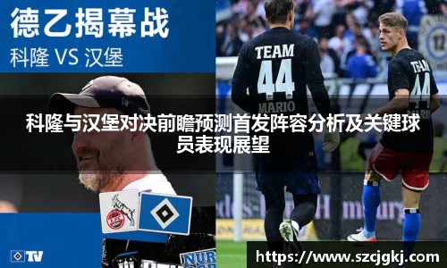 科隆与汉堡对决前瞻预测首发阵容分析及关键球员表现展望