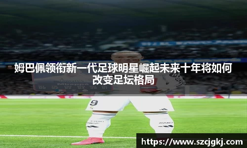 姆巴佩领衔新一代足球明星崛起未来十年将如何改变足坛格局