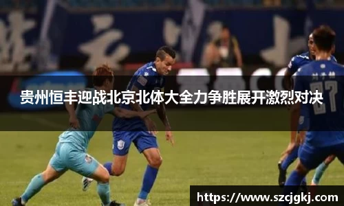 贵州恒丰迎战北京北体大全力争胜展开激烈对决